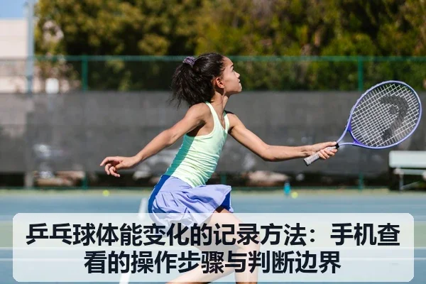乒乓球体能变化的记录方法:手机查看的操作步骤与判断边界